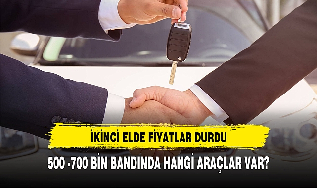 İkinci elde fiyatlar 'durdu': 500 bin - 700 bin bandında hangi araçlar var?