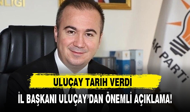İL BAŞKANI ULUÇAY'DAN ÖNEMLİ AÇIKLAMA!