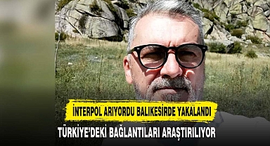 İNTERPOL TARAFINDAN ARANIYORDU BALIKESİR'DE YAKALANDI