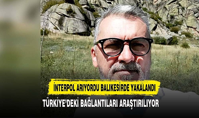 İNTERPOL TARAFINDAN ARANIYORDU BALIKESİR'DE YAKALANDI