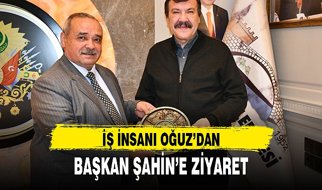 İŞ İNSANI OĞUZ'DAN, BAŞKAN ŞAHİN'E ZİYARET