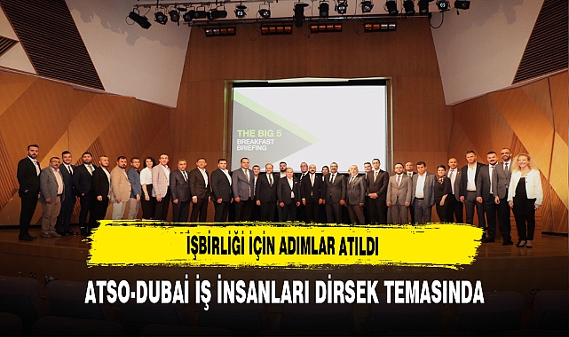 İşbirliği İçin Adımlar Atıldı. ATSO-DUBAİ İş İnsanları Dirsek Temasında