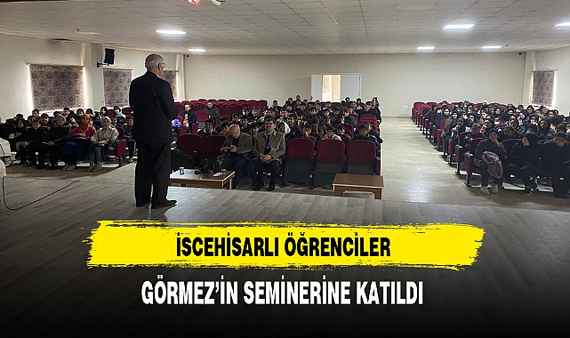 İscehisarlı Öğrenciler Görmez'in Seminerine Katıldılar