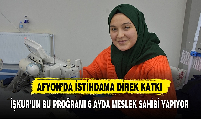 İŞKUR’UN BU PROĞRAMI 6 AYDA MESLEK SAHİBİ YAPIYOR