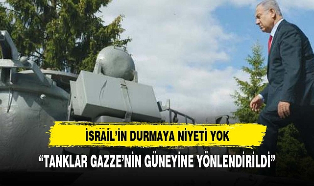 İsrail'in durmaya niyeti yok! Düzinelerce tankı Gazze'nin güneyine gönderdiler
