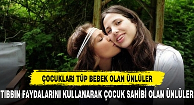 İşte tıbbın imkanlarını kullanarak tüp bebek sahibi olan ünlüler