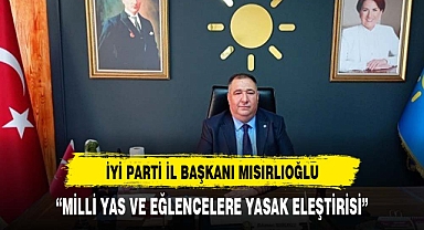 İYİ PARTİ İL BAŞKANI MISIRLIOĞLU'NUN MİLLİ YAS VE EĞLENCELERE YASAK ELEŞTİRİSİ
