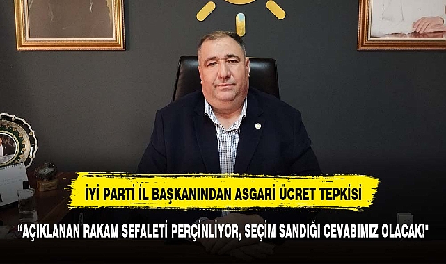 İYİ PARTİ İL BAŞKANINDAN ASGARİ ÜCRET TEPKİ GÖSTERDİ SANDIĞI İŞARET ETTİ