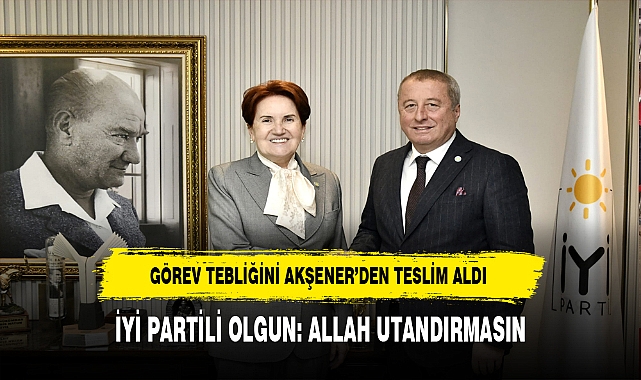 İYİ Partili Olgun'a Yeni Görevi Resmen Tebliği Edildi
