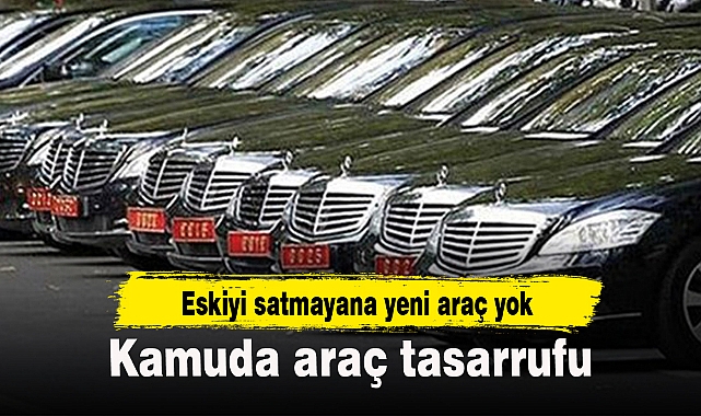 Kamuda araç tasarrufu: Eskiyi satmayana yeni araç yok!