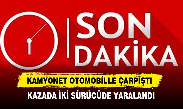 Kamyonet Otomobille Çarpıştı