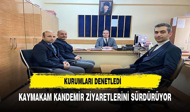 Kaymakam Kandemir İlçedeki Kurumları Denetledi