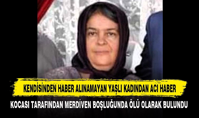KENDİSİNDEN HABER ALINAMAYAN YAŞLI KADINDAN ACI HABER