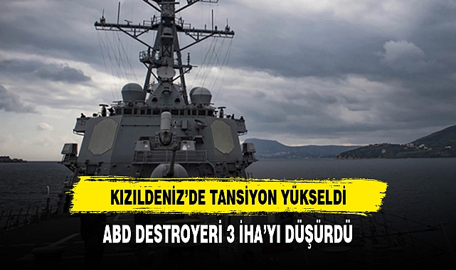 Kızıldeniz'de tansiyon yüksek! Ticari gemilerin yardımına giden ABD destroyeri 3 İHA'yı düşürdü