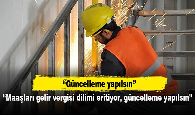 “Maaşları gelir vergisi dilimi eritiyor, güncelleme yapılsın”