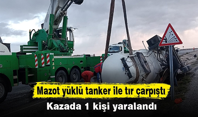 Mazot yüklü tanker ile tır çarpıştı