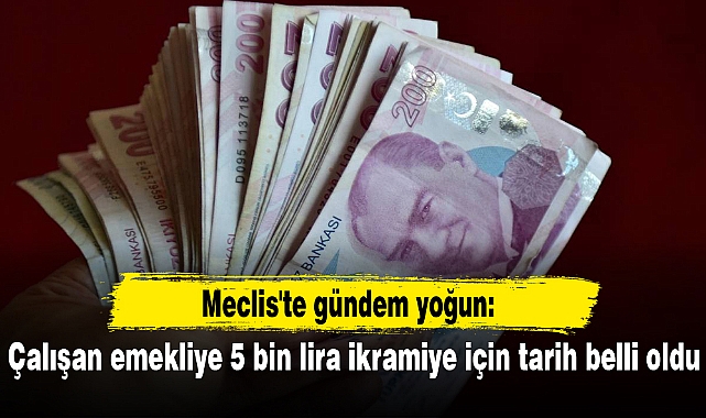 Meclis'te gündem yoğun: Çalışan emekliye 5 bin lira ikramiye için tarih belli oldu