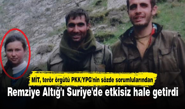 MİT, terör örgütü PKK/YPG'nin sözde sorumlularından Remziye Altığ'ı Suriye'de etkisiz hale getirdi