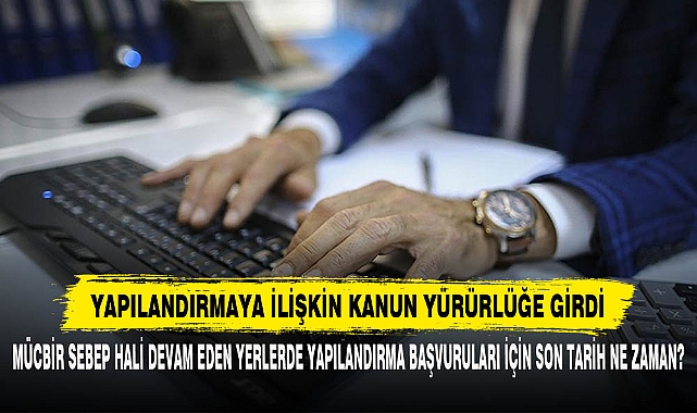 Mücbir Sebep Hali Devam Eden Yerlerde Yapılandırma Başvuruları İçin Son Tarih Ne Zaman?