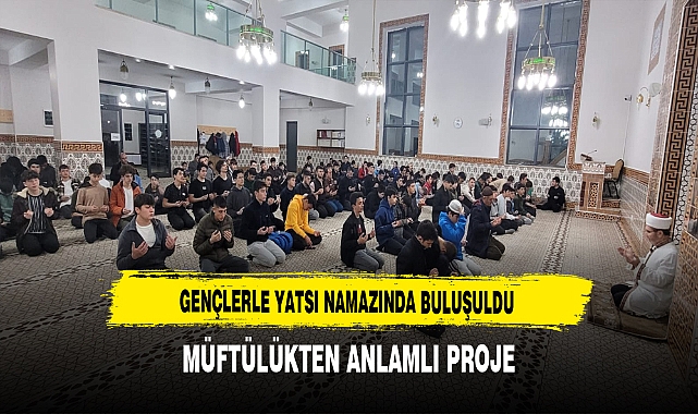 Müftülükten Anlamlı Proje Yatsı Namazında Gençlerle Bir Araya Gelindi