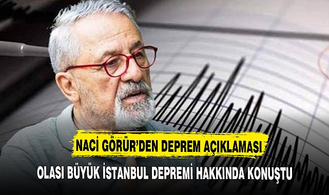 NACİ GÖRÜR'DEN BÜYÜK İSTANBUL DEPREMİ AÇIKLAMASI