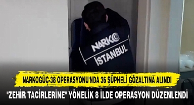 Narkogüç-38 Operasyonu'nda 36 Şüpheli Gözaltına Alındı