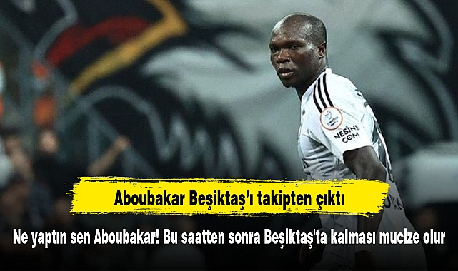 Ne yaptın sen Aboubakar! Bu saatten sonra Beşiktaş'ta kalması mucize olur