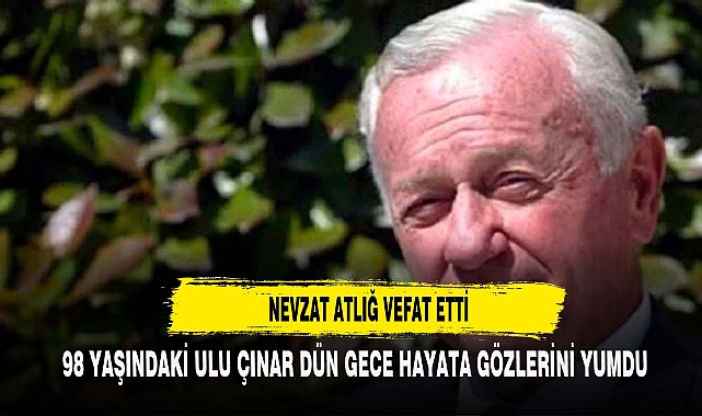 NEVZAT ATLIĞ VEFAT ETTİ