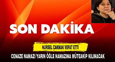 NURSEL ÇAKMAK VEFAT ETTİ