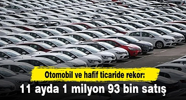 Otomobil ve hafif ticaride rekor: 11 ayda 1 milyon 93 bin satış