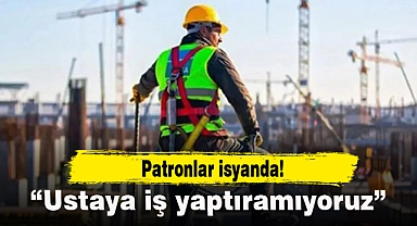 Patronlar isyanda! 'Ustaya iş yaptıramıyoruz'