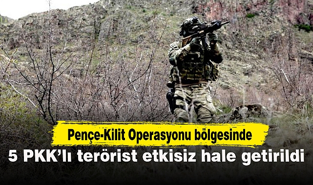 Pençe-Kilit Operasyonu bölgesinde 5 PKK’lı terörist etkisiz hale getirildi