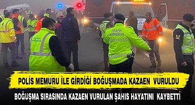 POLİS MEMURU İLE GİRDİĞİ BOĞUŞMADA KAZAEN VURULDU