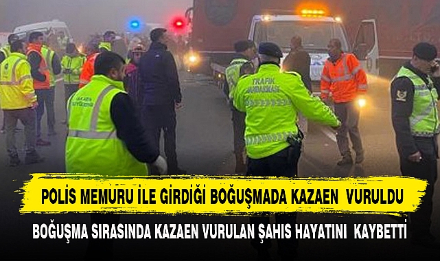 POLİS MEMURU İLE GİRDİĞİ BOĞUŞMADA KAZAEN VURULDU