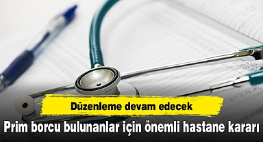 Prim borcu bulunanlar için önemli hastane kararı