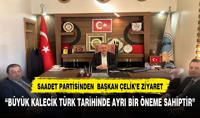 SAADET PARTİSİ YETKİLİLERİ, BÜYÜK KALECİK BELEDİYE BAŞKANI ABDULLAH ÇELİK'İ ZİYARET ETTİ