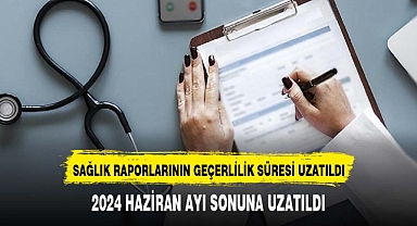 Sağlık raporlarının geçerlilik süreleri uzatıldı