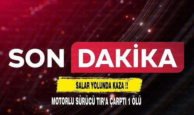 SALAR YOLUNDA MOTORLU SÜRÜCÜ TIR'A ÇARPTI 1 ÖLÜ