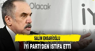 SALİM ENSARİOĞLU İYİ PARTİ'DEN İSTİFA ETTİ