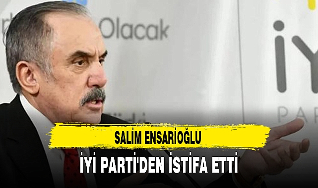 SALİM ENSARİOĞLU İYİ PARTİ'DEN İSTİFA ETTİ