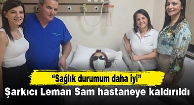 Şarkıcı Leman Sam hastaneye kaldırıldı