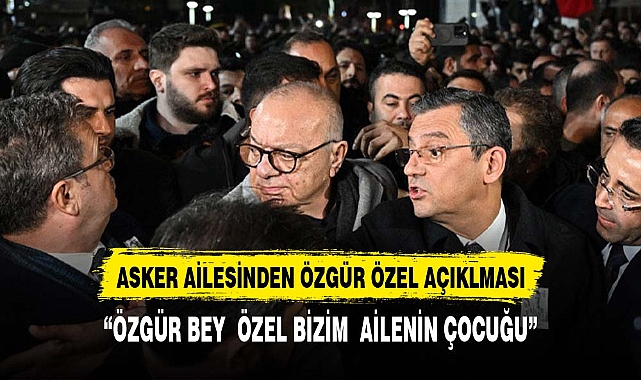 Şehit ailesinden Özgür Özel açıklaması:"Özgür Özel bizim ailenin çocuğu"