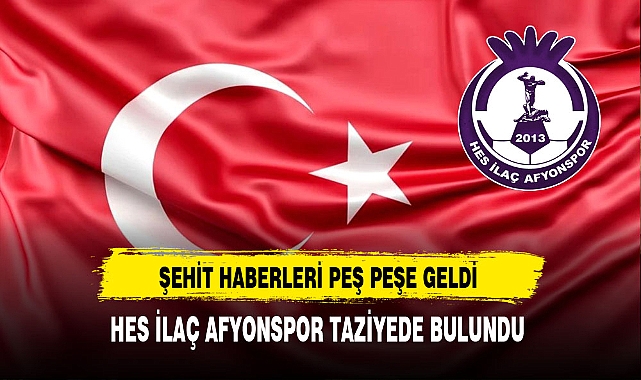 Şehit Haberleri  Peş Peşe Geldi HES İlaç Afyonspor Taziyede Bulundu