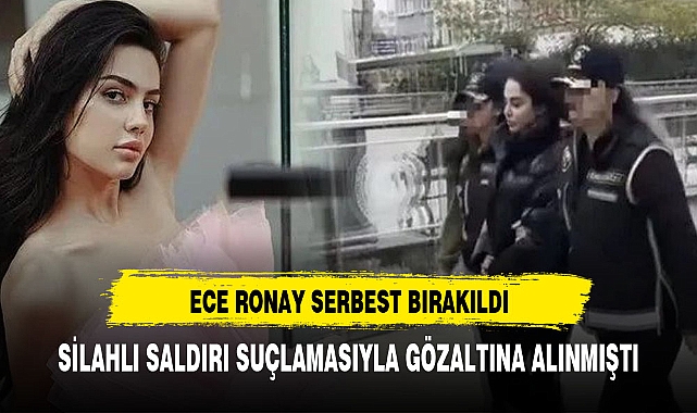 Silahlı saldırı suçlamasıyla gözaltına alınan Ece Ronay serbest bırakıldı