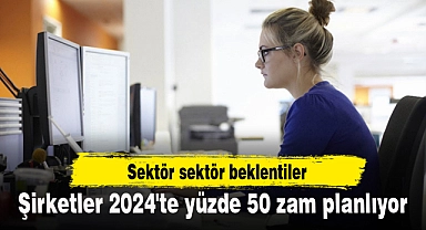 Şirketler 2024'te yüzde 50 zam planlıyor