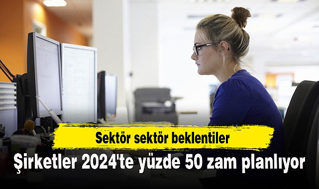 Şirketler 2024'te yüzde 50 zam planlıyor
