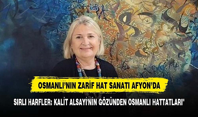 "SIRLI HARFLER: KALİT ALSAYİ'NİN GÖZÜNDEN OSMANLI HATTATLARI AFYONKARAHİSAR'DA"
