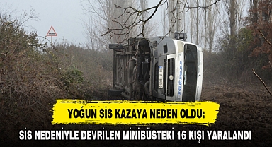 SİS NEDENİYLE DEVRİLEN MİNİBÜSTEKİ 16 KİŞİ YARALANDI