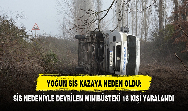 SİS NEDENİYLE DEVRİLEN MİNİBÜSTEKİ 16 KİŞİ YARALANDI
