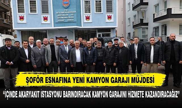 Şoför Esnafına Yeni Kamyon Garajı Müjdesi